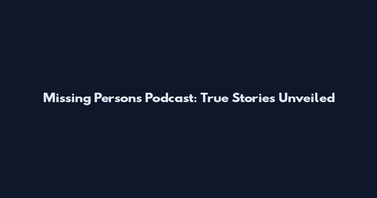 Missing Persons Podcast: True Stories Unveiled