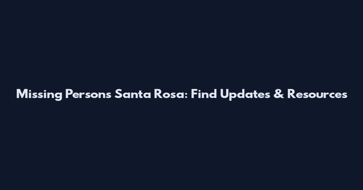 Missing Persons Santa Rosa: Find Updates & Resources