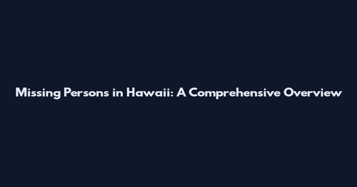 Missing Persons in Hawaii: A Comprehensive Overview