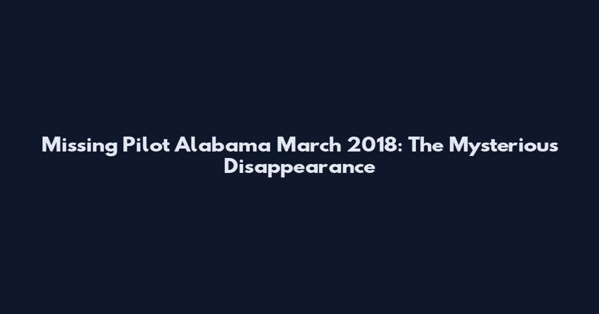 Missing Pilot Alabama March 2018: The Mysterious Disappearance