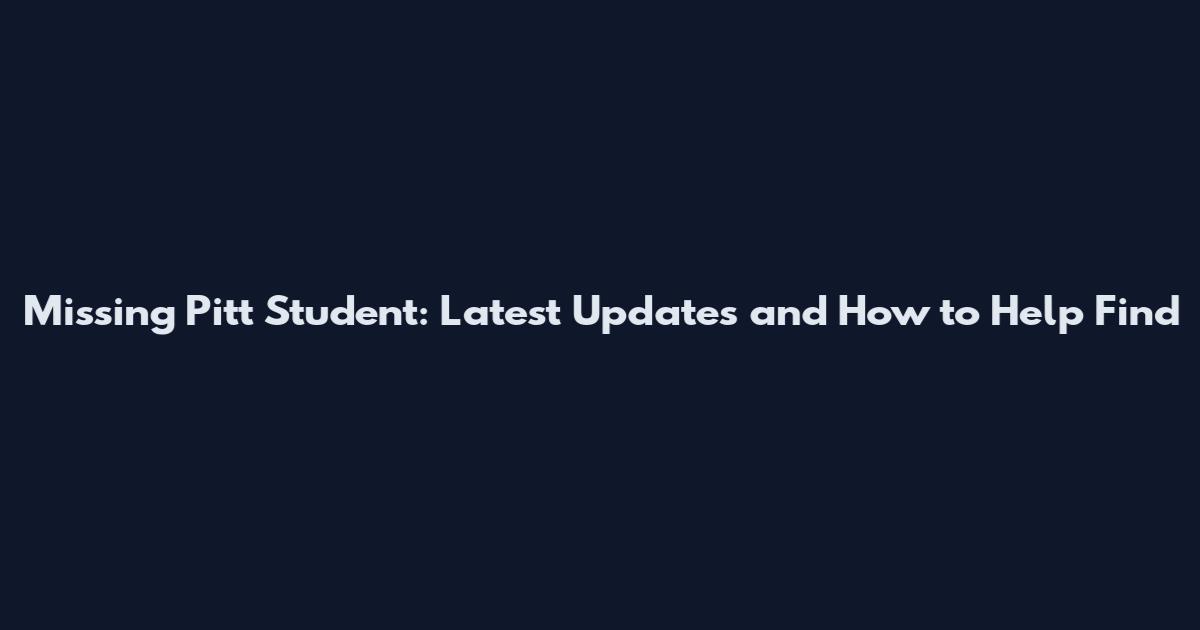 Missing Pitt Student: Latest Updates and How to Help Find