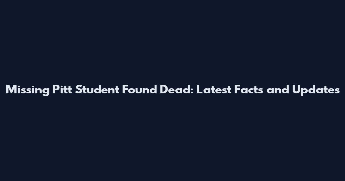 Missing Pitt Student Found Dead: Latest Facts and Updates