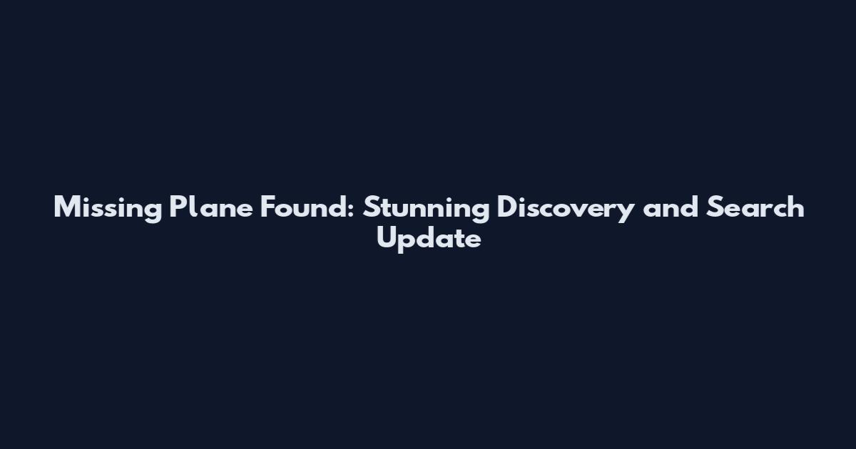 Missing Plane Found: Stunning Discovery and Search Update