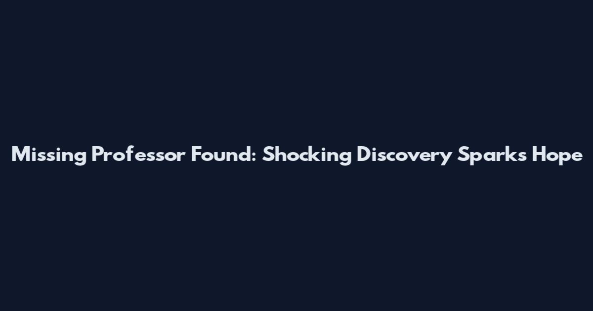 Missing Professor Found: Shocking Discovery Sparks Hope