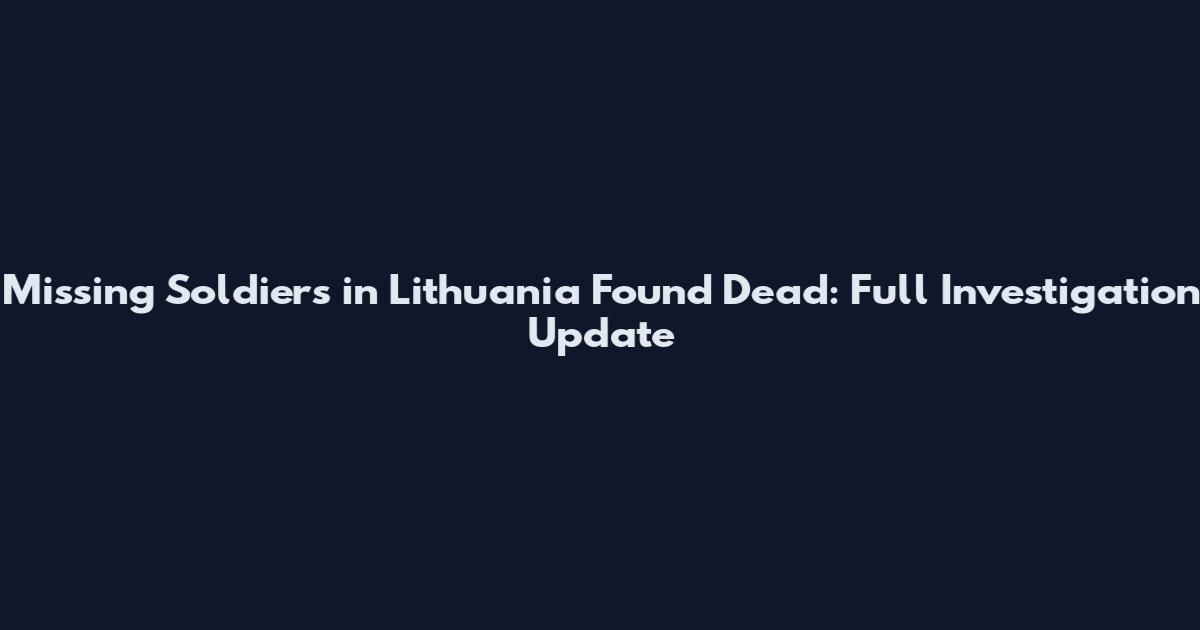 Missing Soldiers in Lithuania Found Dead: Full Investigation Update