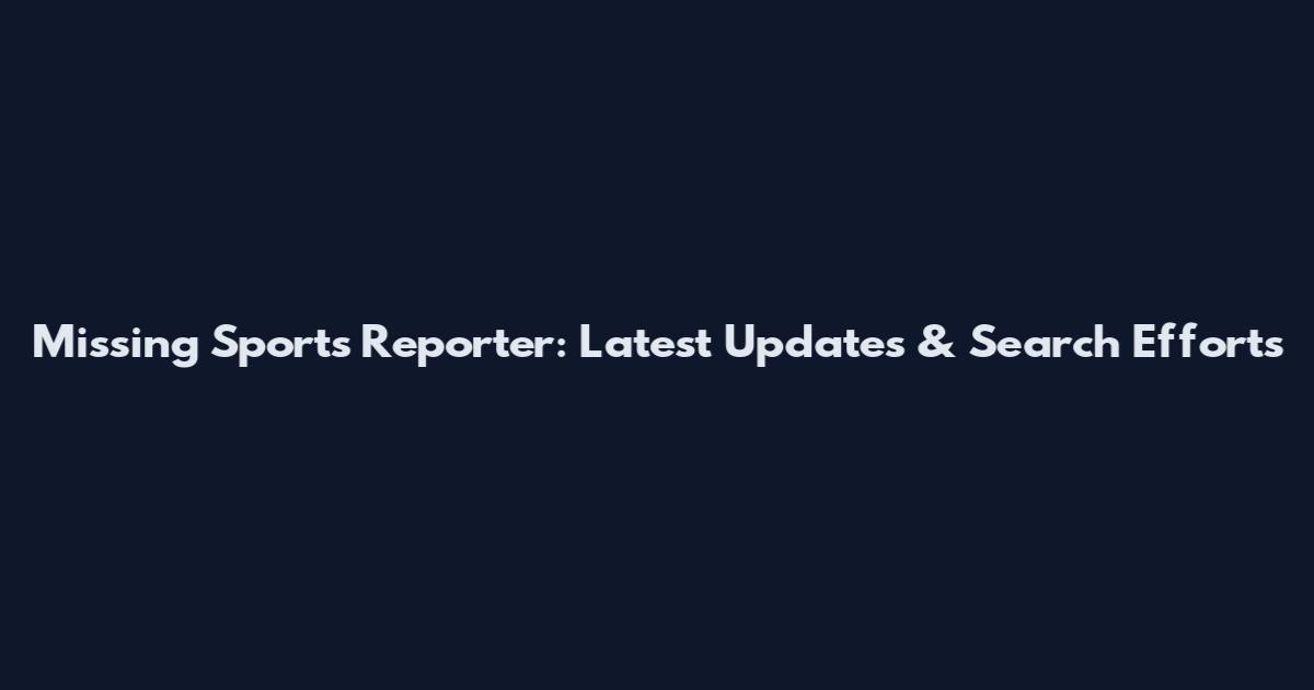Missing Sports Reporter: Latest Updates & Search Efforts