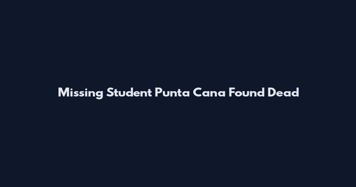Missing Student Punta Cana Found Dead