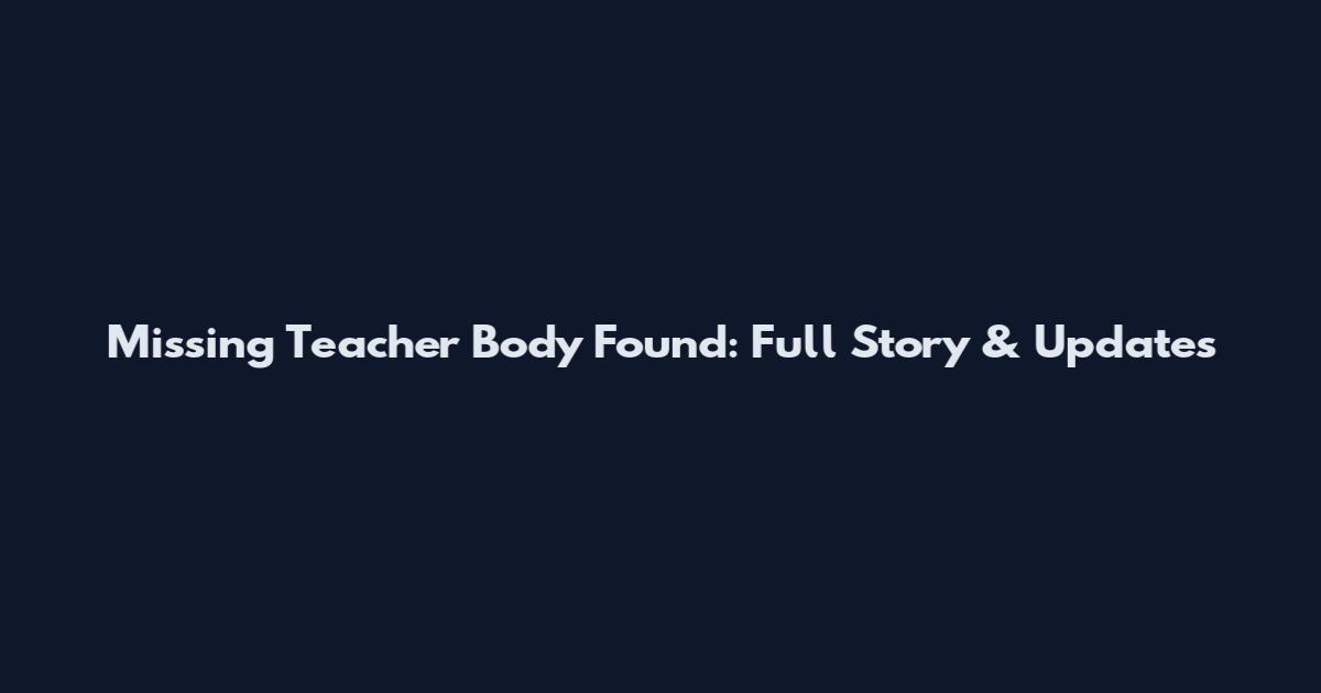 Missing Teacher Body Found: Full Story & Updates