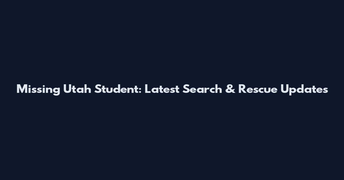 Missing Utah Student: Latest Search & Rescue Updates