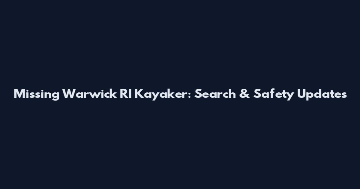 Missing Warwick RI Kayaker: Search & Safety Updates