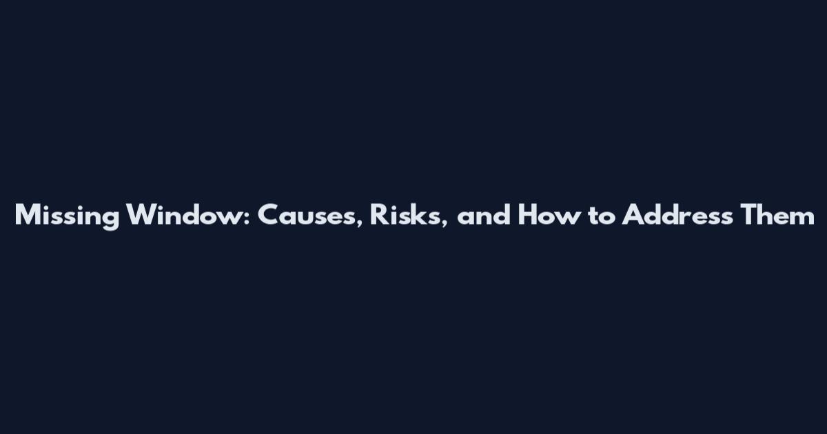 Missing Window: Causes, Risks, and How to Address Them