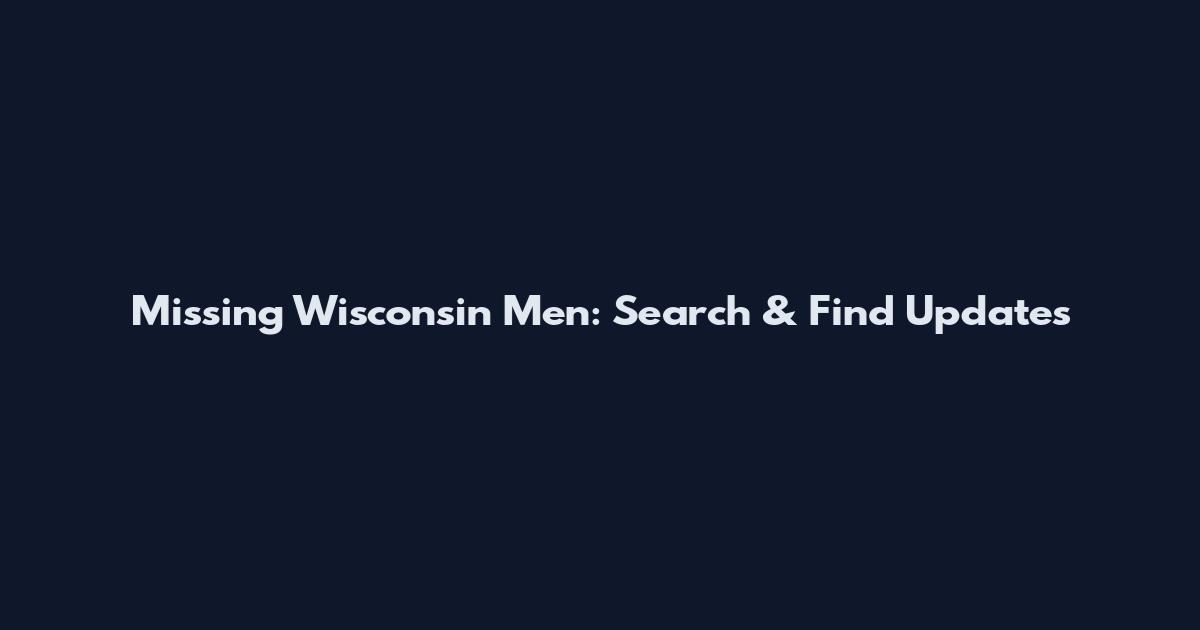 Missing Wisconsin Men: Search & Find Updates