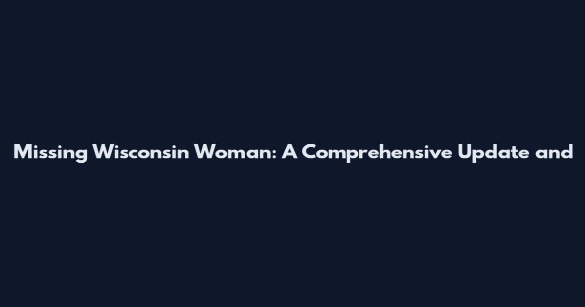 Missing Wisconsin Woman: A Comprehensive Update and