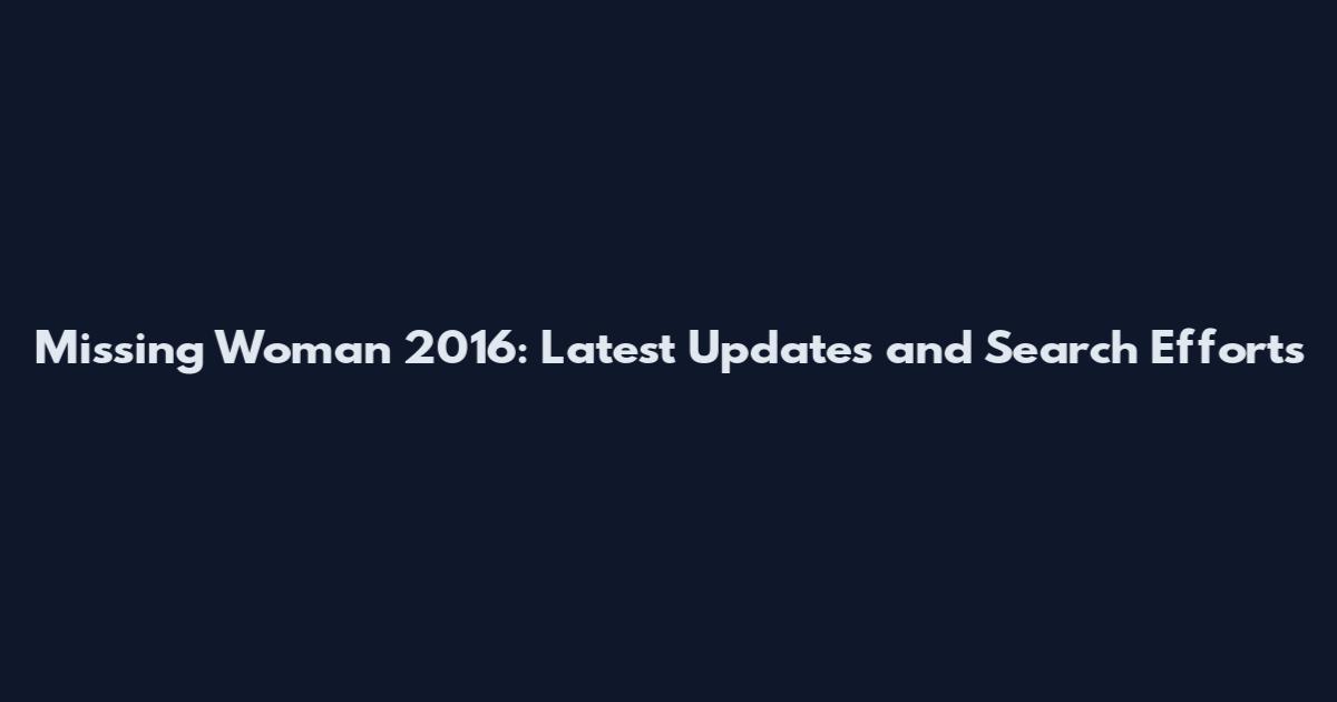 Missing Woman 2016: Latest Updates and Search Efforts