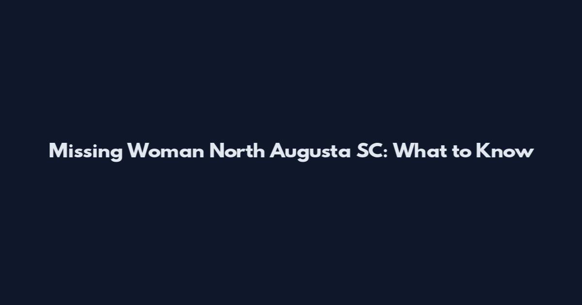 Missing Woman North Augusta SC: What to Know