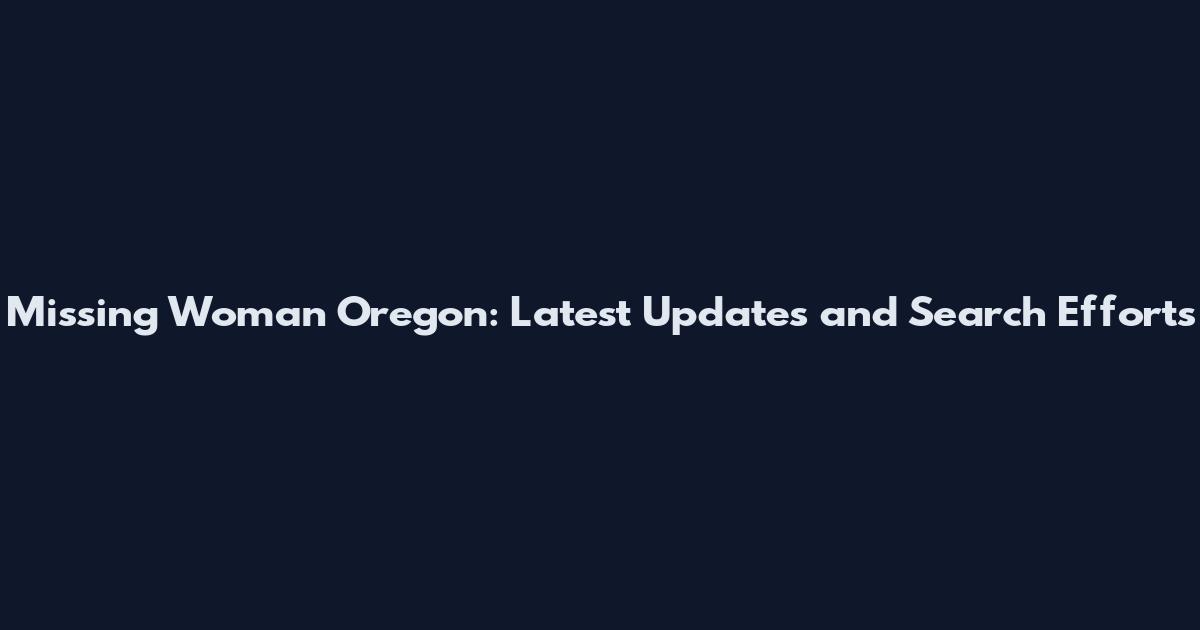 Missing Woman Oregon: Latest Updates and Search Efforts
