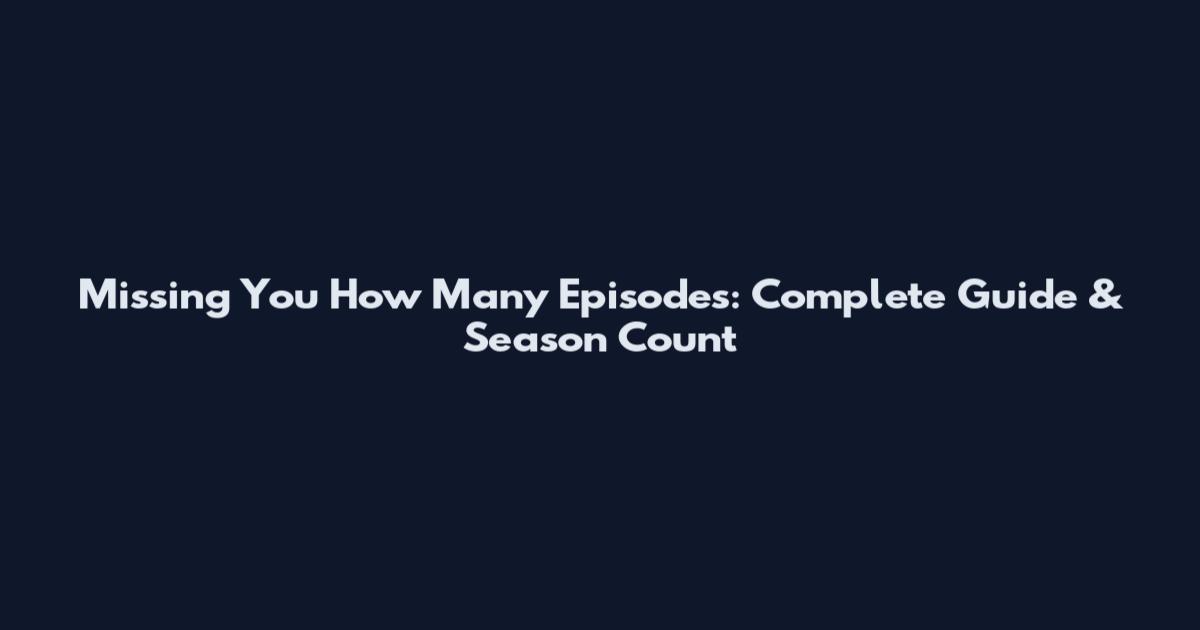 Missing You How Many Episodes: Complete Guide & Season Count