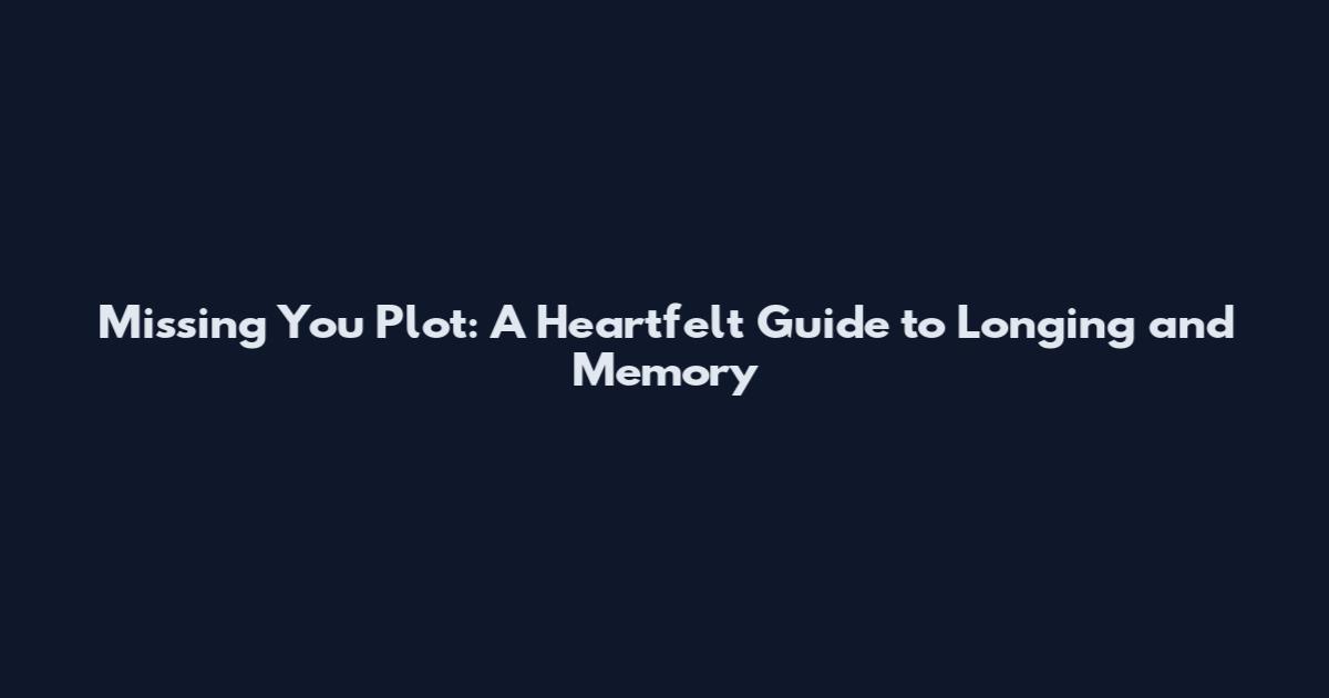 Missing You Plot: A Heartfelt Guide to Longing and Memory