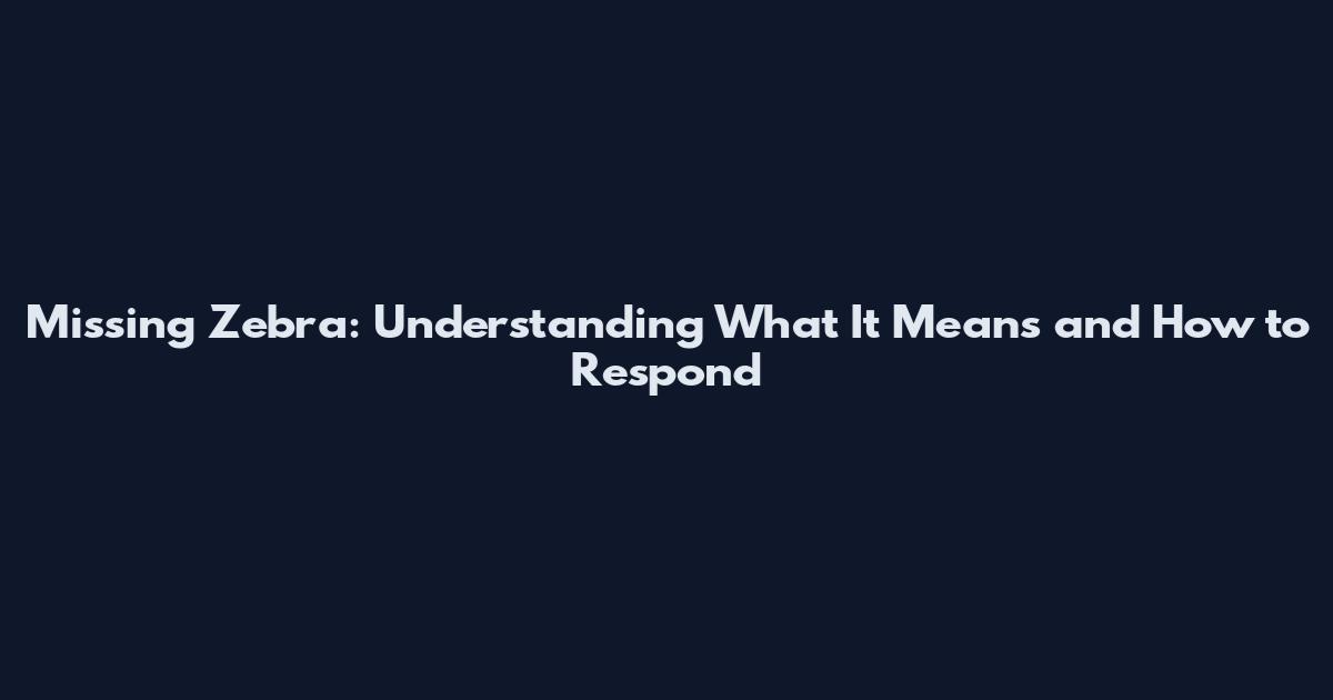 Missing Zebra: Understanding What It Means and How to Respond