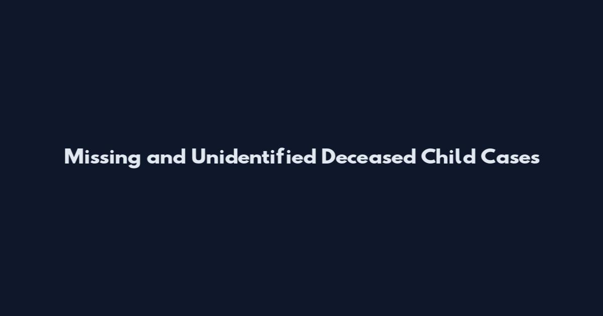 Missing and Unidentified Deceased Child Cases