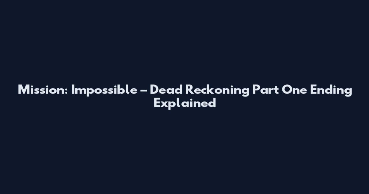 Mission: Impossible – Dead Reckoning Part One Ending Explained