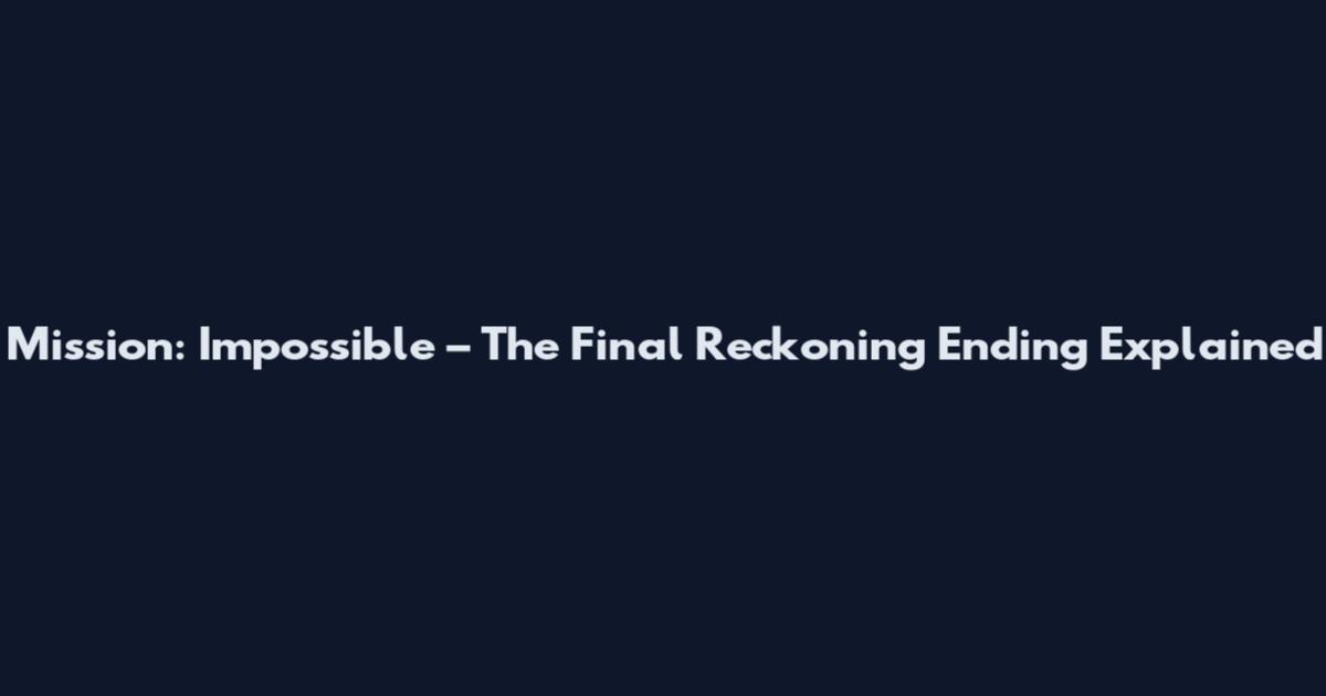 Mission: Impossible – The Final Reckoning Ending Explained