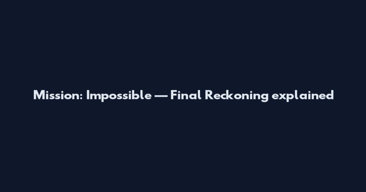 Mission: Impossible — Final Reckoning explained