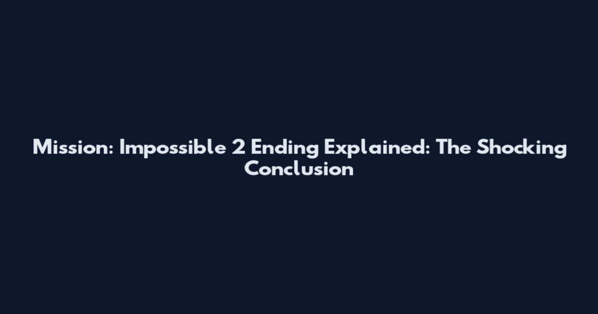 Mission: Impossible 2 Ending Explained: The Shocking Conclusion