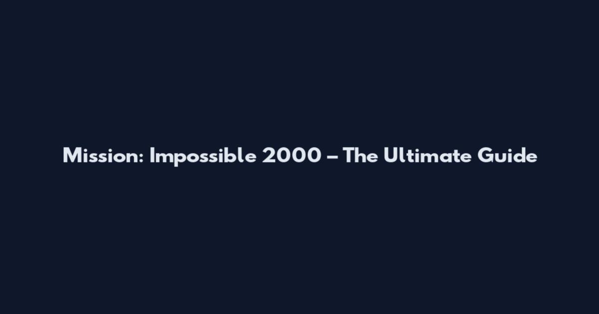 Mission: Impossible 2000 – The Ultimate Guide