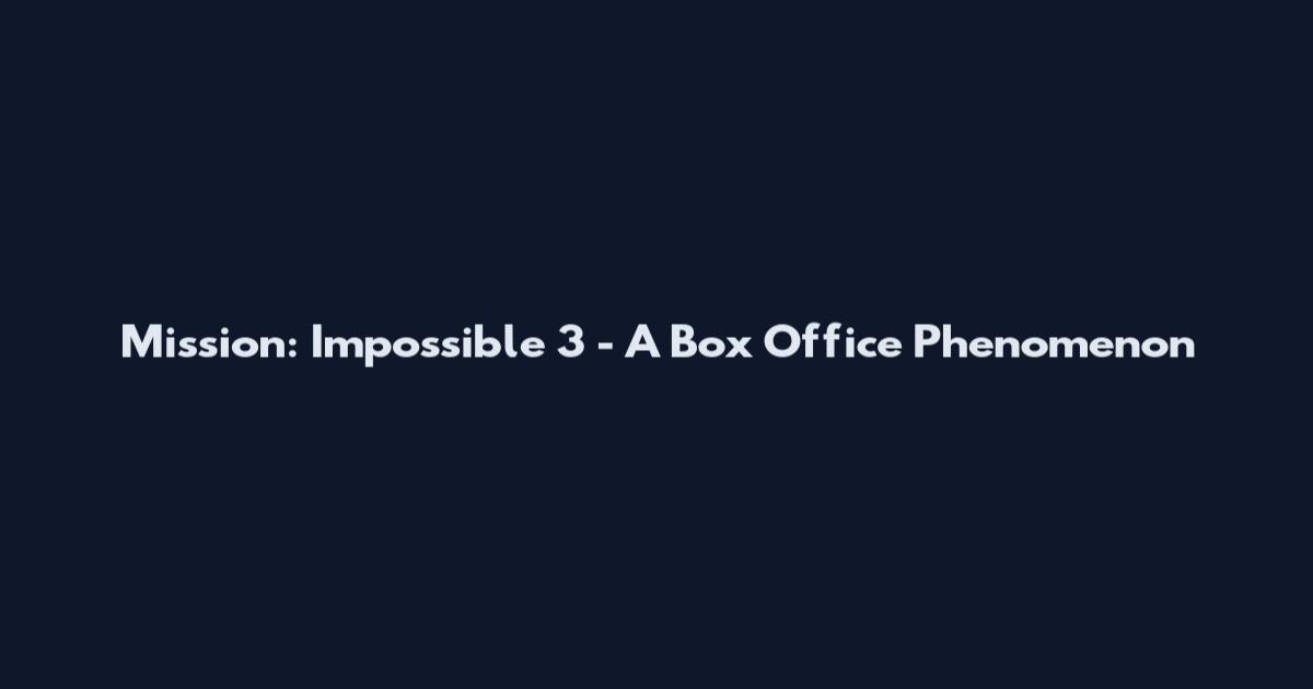 Mission: Impossible 3 - A Box Office Phenomenon