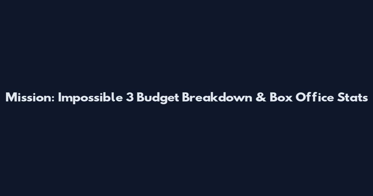 Mission: Impossible 3 Budget Breakdown & Box Office Stats