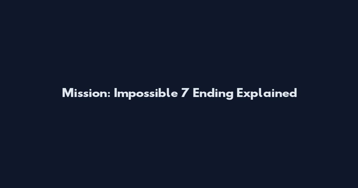 Mission: Impossible 7 Ending Explained