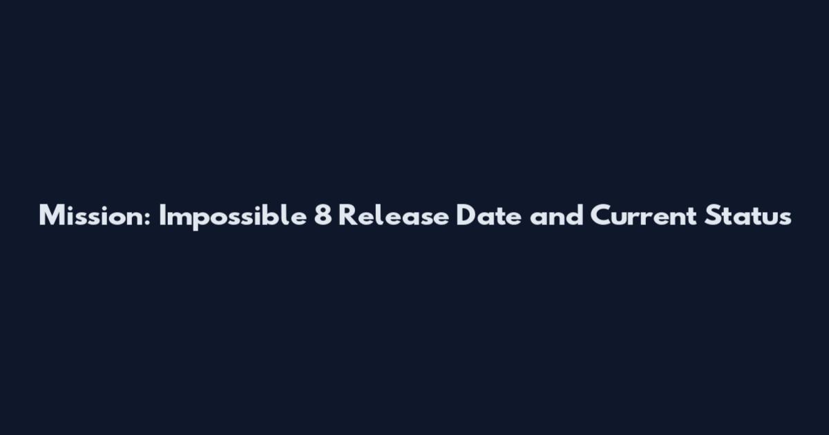 Mission: Impossible 8 Release Date and Current Status