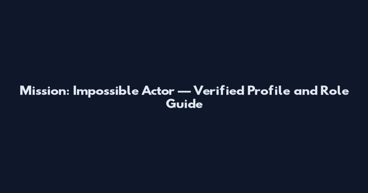 Mission: Impossible Actor — Verified Profile and Role Guide