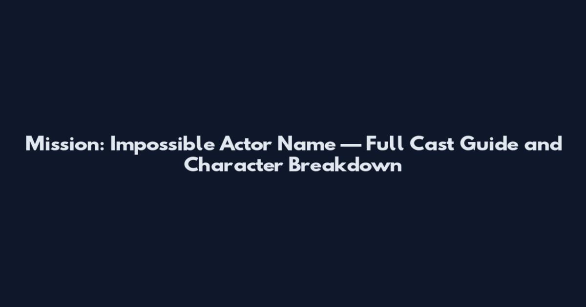 Mission: Impossible Actor Name — Full Cast Guide and Character Breakdown