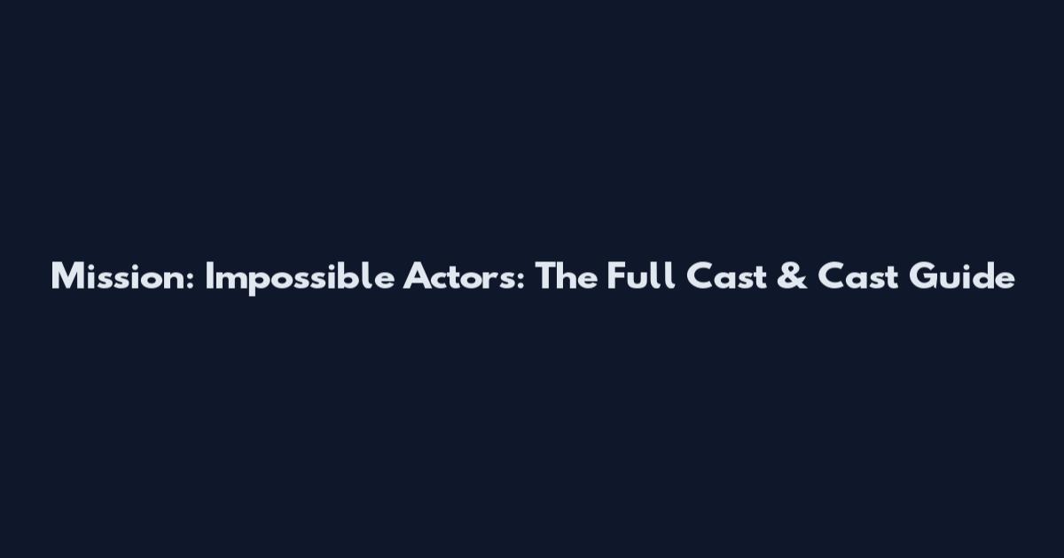 Mission: Impossible Actors: The Full Cast & Cast Guide