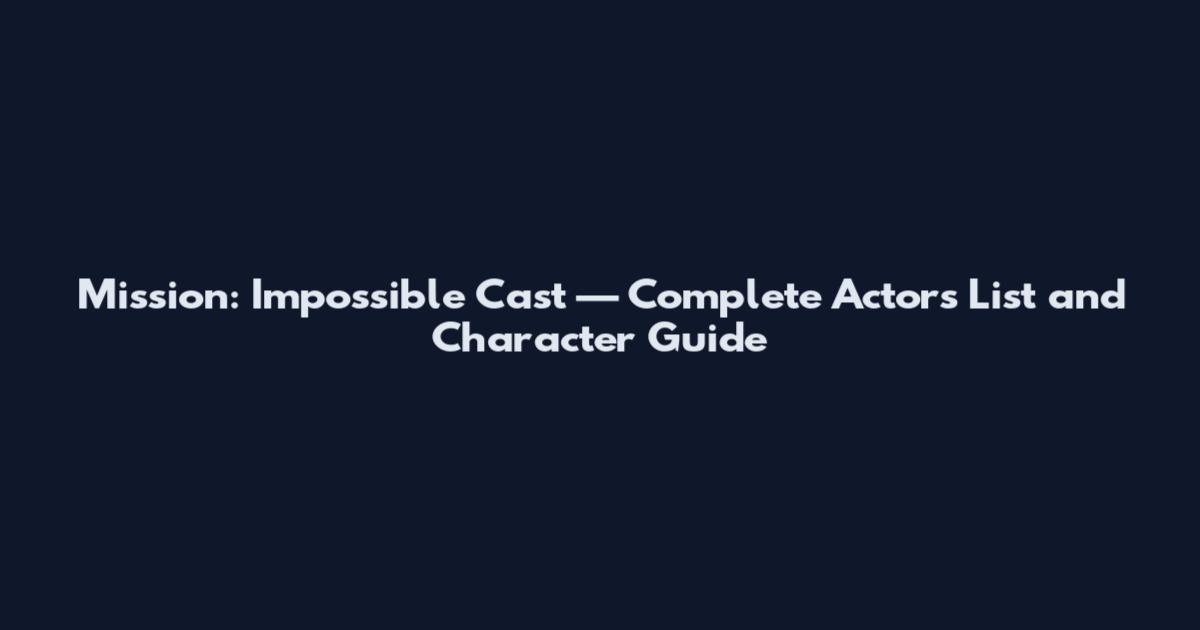 Mission: Impossible Cast — Complete Actors List and Character Guide