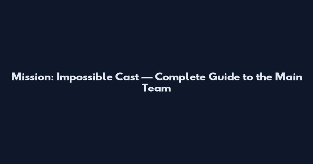 Mission: Impossible Cast — Complete Guide to the Main Team
