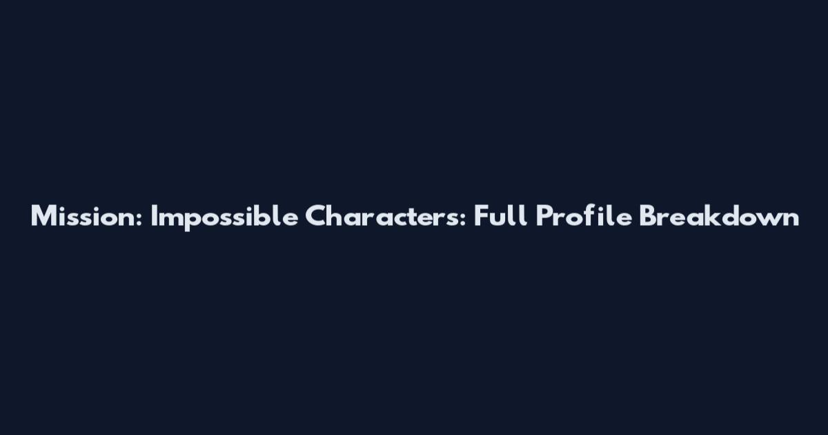 Mission: Impossible Characters: Full Profile Breakdown