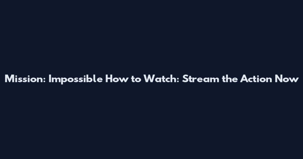 Mission: Impossible How to Watch: Stream the Action Now