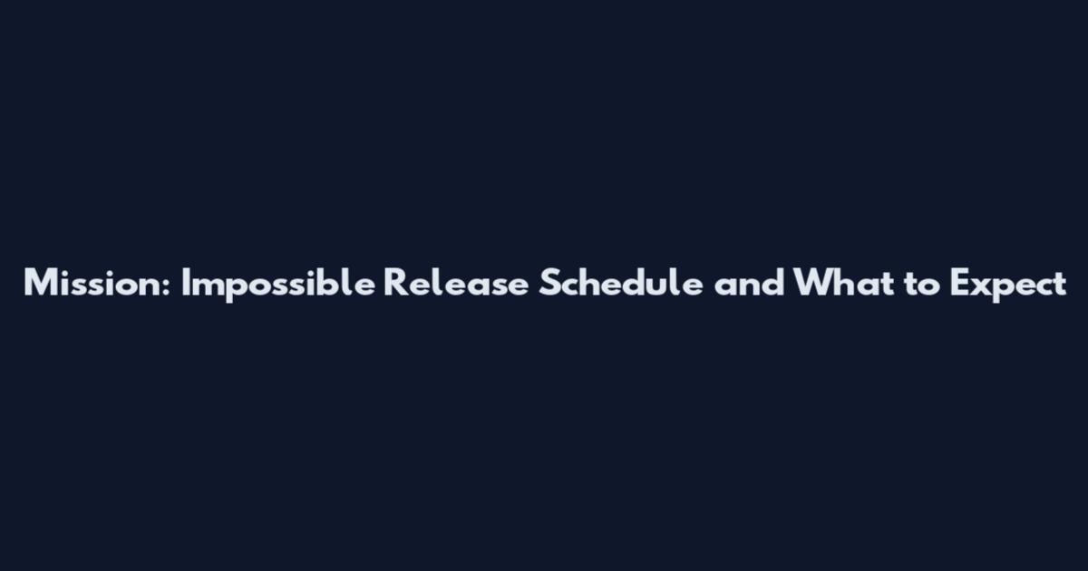Mission: Impossible Release Schedule and What to Expect