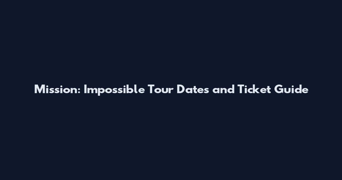 Mission: Impossible Tour Dates and Ticket Guide