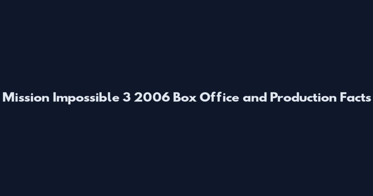 Mission Impossible 3 2006 Box Office and Production Facts