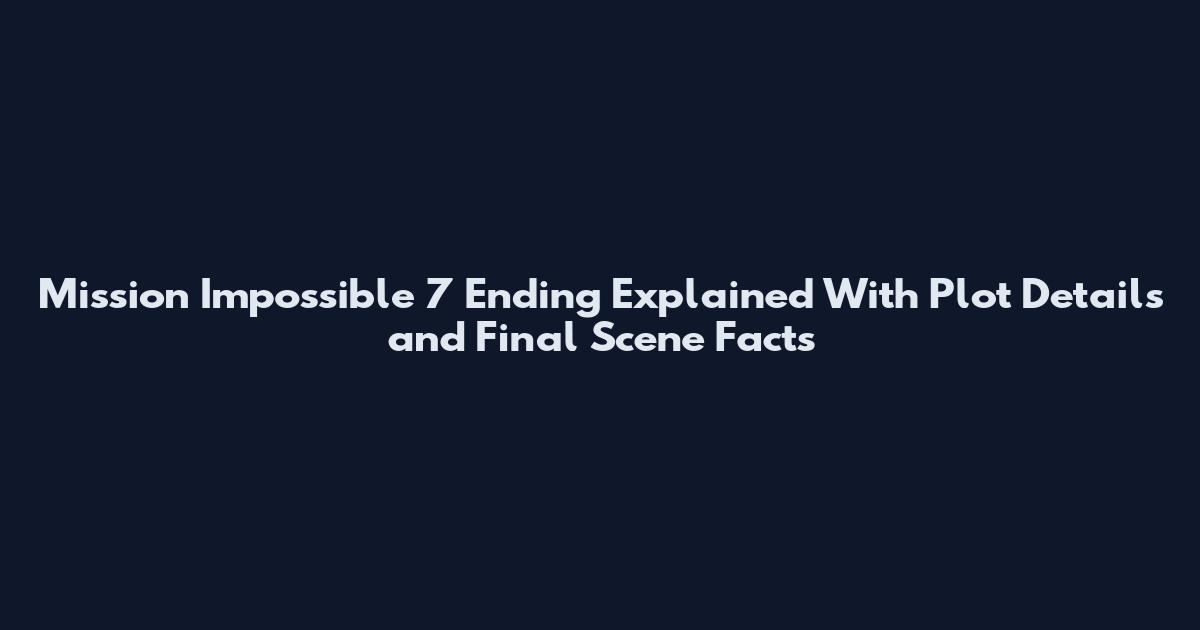 Mission Impossible 7 Ending Explained With Plot Details and Final Scene Facts