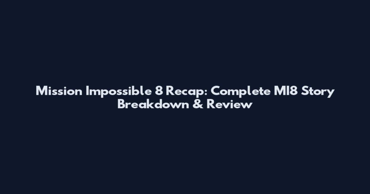 Mission Impossible 8 Recap: Complete MI8 Story Breakdown & Review