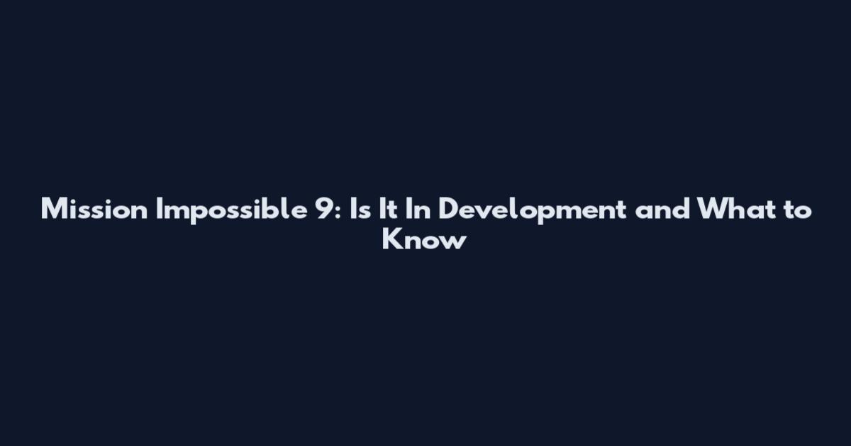 Mission Impossible 9: Is It In Development and What to Know