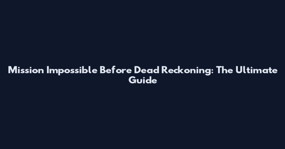 Mission Impossible Before Dead Reckoning: The Ultimate Guide