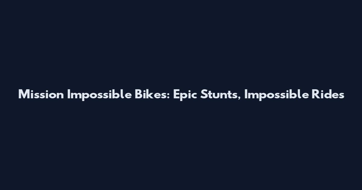 Mission Impossible Bikes: Epic Stunts, Impossible Rides