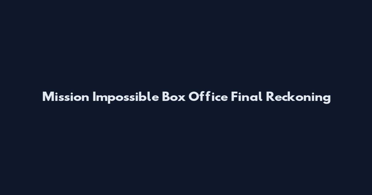 Mission Impossible Box Office Final Reckoning
