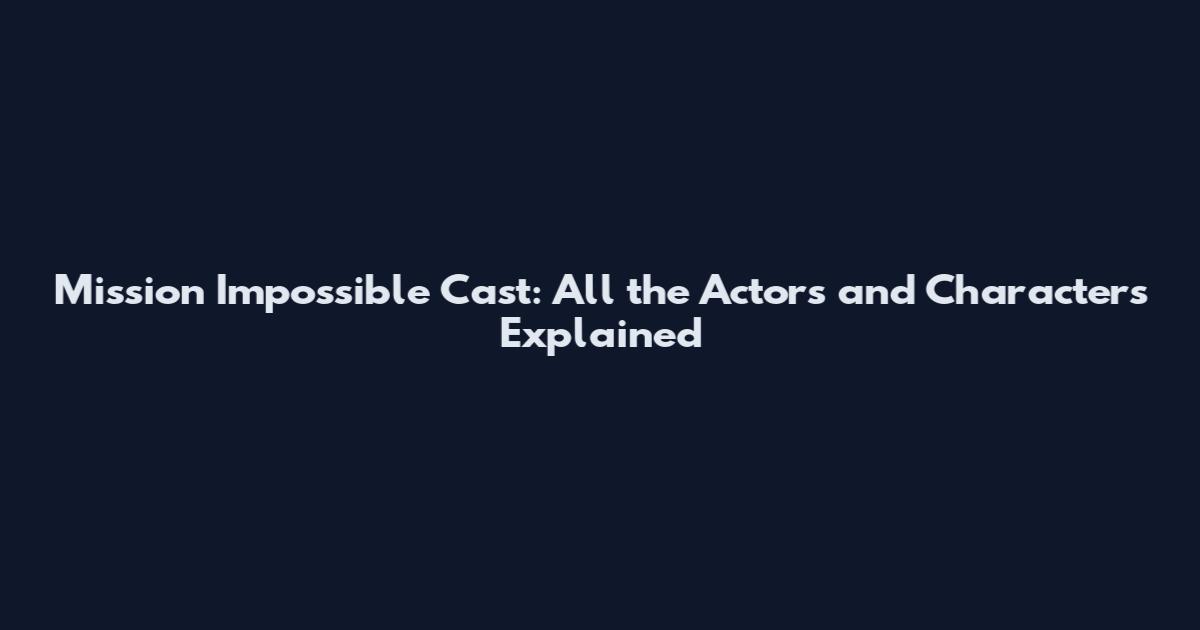 Mission Impossible Cast: All the Actors and Characters Explained